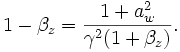 
1 - \beta_z = \frac{1+a_w^2}{\gamma^2(1 + \beta_z)}.

