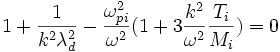 1+\frac{1}{k^2 \lambda_d^2}-\frac{\omega_{pi}^2}{\omega^2}(1+3 \frac{k^2}{\omega^2}\frac{T_i}{M_i})=0