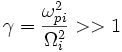 \gamma=\frac{\omega_{pi}^2}{\Omega_i^2}>>1