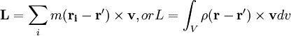 \mathbf{L}  = \sum_{i} m (\mathbf{r_i}-\mathbf{r'}) \times \mathbf{v}, or L = \int_V \rho (\mathbf{r} - \mathbf{r'}) \times \mathbf{v} dv