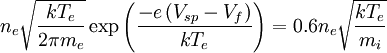 n_{e} \sqrt{ \frac{ kT_{e} }{ 2\pi m_{e} } } \exp \left( \frac{ -e \left( V_{sp}-V_{f} \right) }{kT_{e}} \right) = 0.6 n_{e} \sqrt{ \frac{kT_{e}}{m_{i}}}