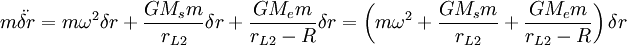 m\ddot{\delta r}=m\omega^{2}\delta r+\frac{GM_{s}m}{r_{L2}}\delta r+\frac{GM_{e}m}{r_{L2}-R}\delta r=\left(m\omega^{2}+\frac{GM_{s}m}{r_{L2}}+\frac{GM_{e}m}{r_{L2}-R}\right)\delta r