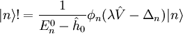 |n\rang != \frac{1}{E_n^0 - \hat{h}_0} \phi_n(\lambda \hat{V} - \Delta_n) | n \rang
