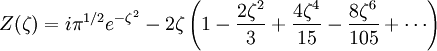 Z(\zeta)=i\pi^{1/2} e^{-\zeta^2}  - 2\zeta \left(1-\frac{2 \zeta^2}{3} + \frac{4 \zeta^4}{15} - \frac{8 \zeta^6}{105} + \cdots \right)