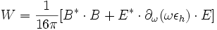 W=\frac{1}{16 \pi} [B^* \cdot B+E^*\cdot \partial_{\omega}(\omega \epsilon_h) \cdot E ]