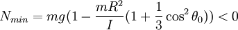 N_{min}= mg( 1 - {mR^2 \over I} (1 + {1 \over 3} \cos^2 \theta_0 )) < 0