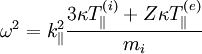 \omega^{2}=k_{\|}^{2}\frac{3\kappa T_{\|}^{\left(i\right)}+Z\kappa T_{\|}^{\left(e\right)}}{m_{i}}