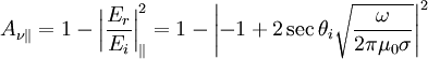 A_{\nu\|}=1-\left|\frac{E_{r}}{E_{i}}\right|_{\|}^{2}=1-\left|-1+2\sec\theta_{i}\sqrt{\frac{\omega}{2\pi\mu_{0}\sigma}}\right|^{2}