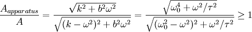 \frac{A_{apparatus}}{A} = \frac{\sqrt{k^2 + b^2 \omega^2}}{\sqrt{(k-\omega^2)^2 + b^2 \omega^2}} = \frac{\sqrt{\omega_0^4 + \omega^2/\tau^2}}{\sqrt{(\omega_0^2-\omega^2)^2 + \omega^2 / \tau^2}} \geq 1