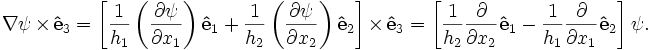 
\nabla\psi\times\mathbf{\hat{e}}_3 = \left[\frac{1}{h_1}\left(\frac{\partial \psi}{\partial x_1}\right) \mathbf{\hat{e}}_1
+ \frac{1}{h_2}\left(\frac{\partial \psi}{\partial x_2}\right) \mathbf{\hat{e}}_2\right]\times\mathbf{\hat{e}}_3
= \left[\frac{1}{h_2}\frac{\partial}{\partial x_2}\mathbf{\hat{e}}_1 - \frac{1}{h_1}\frac{\partial}{\partial x_1}\mathbf{\hat{e}}_2\right] \psi.
